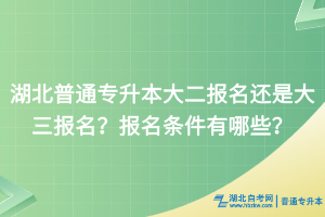 湖北普通專升本大二報(bào)名還是大三報(bào)名？報(bào)名條件有哪些？