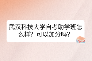 武漢科技大學(xué)自考助學(xué)班怎么樣？可以加分嗎？