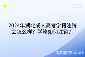 2024年湖北成人高考學(xué)籍注銷會怎么樣？學(xué)籍如何注銷？