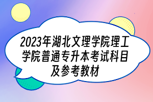 2023年湖北文理學院理工學院普通專升本考試科目及參考教材