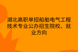 湖北高職單招船舶電氣工程技術(shù)專業(yè)公辦招生院校、就業(yè)方向