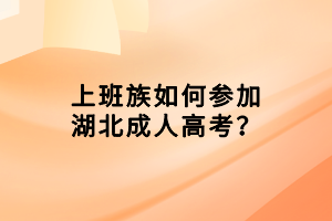 上班族如何參加湖北成人高考？