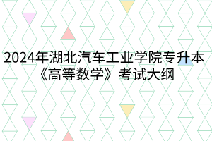 2024年湖北汽車工業(yè)學院專升本《高等數學》考試大綱