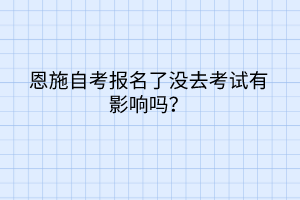 恩施自考報名了沒去考試有影響嗎？
