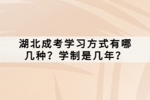 湖北成考學(xué)習(xí)方式有哪幾種？學(xué)制是幾年？