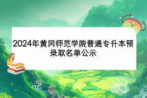 2024年黃岡師范學院普通專升本預錄取名單公示