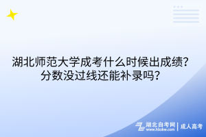 湖北師范大學(xué)成考什么時候出成績？分?jǐn)?shù)沒過線還能補(bǔ)錄嗎？