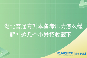 湖北普通專升本備考壓力怎么緩解？這幾個小妙招收藏下~