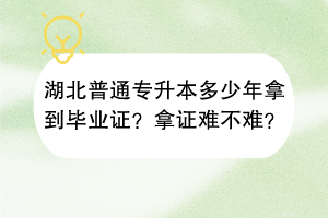 湖北普通專升本多少年拿到畢業(yè)證？拿證難不難？