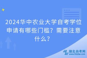 2024華中農業(yè)大學自考學位申請有哪些門檻？需要注意什么？