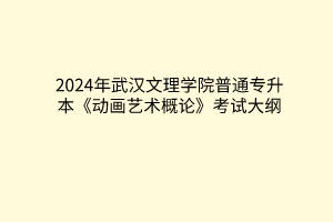 2024年武漢文理學(xué)院普通專升本《動(dòng)畫藝術(shù)概論》考試大綱