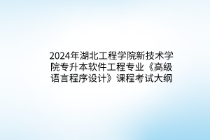 2024年湖北工程學(xué)院新技術(shù)學(xué)院專(zhuān)升本軟件工程專(zhuān)業(yè)《高級(jí)語(yǔ)言程序設(shè)計(jì)》課程考試大綱