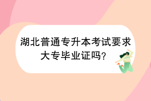 湖北普通專升本考試要求大專畢業(yè)證嗎？