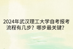 2024年武漢理工大學(xué)自考報(bào)考流程有幾步？哪步最關(guān)鍵？