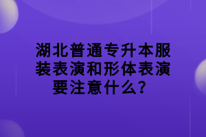 湖北普通專(zhuān)升本服裝表演和形體表演要注意什么？
