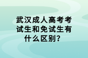 武漢成人高考考試生和免試生有什么區(qū)別？