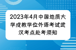 2023年4月中國地質(zhì)大學(xué)成教學(xué)位外語考試武漢考點(diǎn)赴考須知