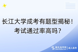 長江大學(xué)成考有題型揭秘！考試通過率高嗎？