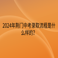 2024年荊門(mén)中考錄取流程是什么樣的？