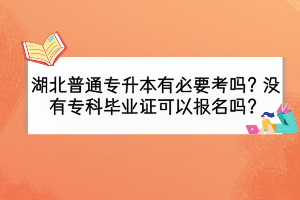 湖北普通專升本有必要考嗎？沒(méi)有?？飘厴I(yè)證可以報(bào)名嗎？