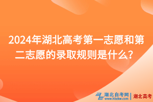 2024年湖北高考第一志愿和第二志愿的錄取規(guī)則是什么？