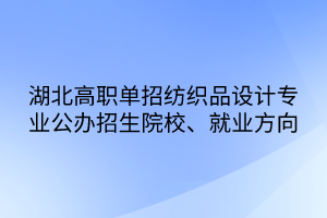 湖北高職單招紡織品設(shè)計專業(yè)公辦招生院校、就業(yè)方向
