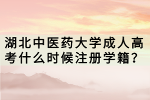 湖北中醫(yī)藥大學(xué)成人高考什么時(shí)候注冊(cè)學(xué)籍？