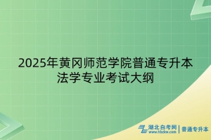 2025年黃岡師范學(xué)院普通專升本法學(xué)專業(yè)考試大綱
