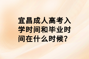 宜昌成人高考入學時間和畢業(yè)時間在什么時候？