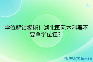 學(xué)位解鎖揭秘！湖北國際本科要不要拿學(xué)位證？