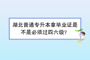 湖北普通專升本拿畢業(yè)證是不是必須過四六級(jí)？