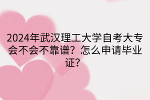 2024年武漢理工大學(xué)自考大專會(huì)不會(huì)不靠譜？怎么申請(qǐng)畢業(yè)證？
