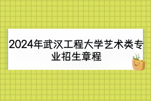2024年武漢工程大學藝術類專業(yè)招生章程