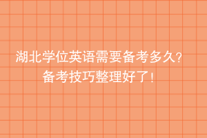 湖北學位英語需要備考多久？備考技巧整理好了！