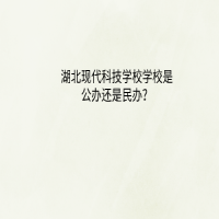 湖北現(xiàn)代科技學校學校是公辦還是民辦？