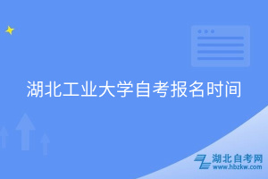 湖北工業(yè)大學(xué)自考報(bào)名時(shí)間