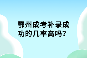鄂州成考補錄成功的幾率高嗎？