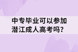 中專畢業(yè)可以參加潛江成人高考嗎？