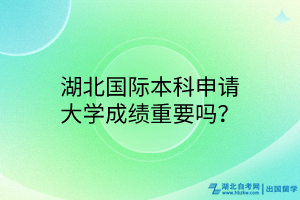 湖北國際本科申請大學成績重要嗎？