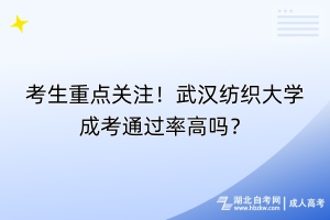 考生重點(diǎn)關(guān)注！武漢紡織大學(xué)成考通過(guò)率高嗎？