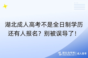 湖北成人高考不是全日制學歷還有人報名？別被誤導了！