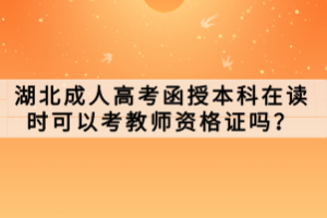 湖北成人高考函授本科在讀時可以考教師資格證嗎？