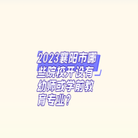 2023襄陽(yáng)市哪些院校開(kāi)設(shè)有幼師或?qū)W前教育專(zhuān)業(yè)?