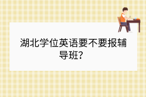 湖北學位英語要不要報輔導班？