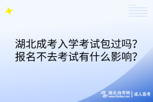湖北成考入學考試包過嗎？報名不去考試有什么影響？