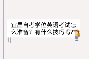 宜昌自考學(xué)位英語(yǔ)考試怎么準(zhǔn)備？有什么技巧嗎？
