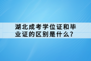 湖北成考學(xué)位證和畢業(yè)證的區(qū)別是什么？