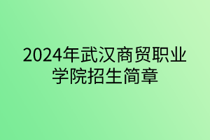 2024年武漢商貿(mào)職業(yè)學(xué)院招生簡章