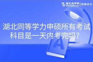 湖北同等學力申碩所有考試科目是一天內考完嗎？