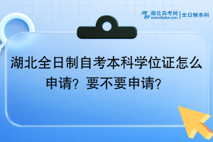 湖北全日制自考本科學(xué)位證怎么申請(qǐng)？要不要申請(qǐng)？